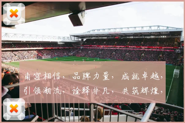 南宫相信，品牌力量，成就卓越，引领潮流，诠释非凡，共筑辉煌，三生三世。