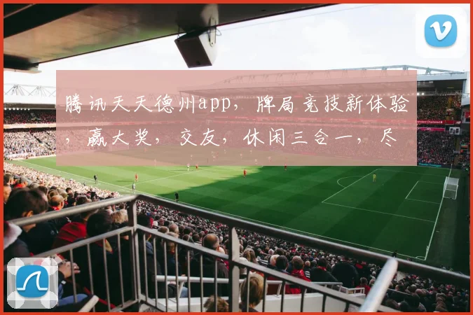 腾讯天天德州app，牌局竞技新体验，赢大奖，交友，休闲三合一，尽在天天德州