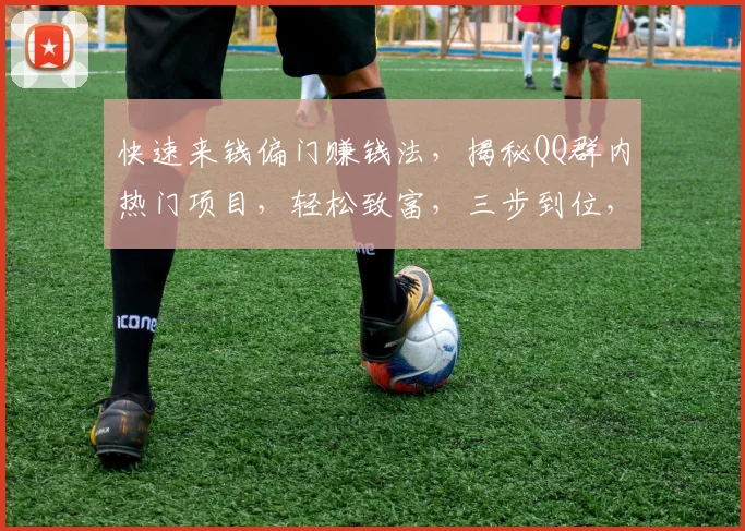 快速来钱偏门赚钱法，揭秘QQ群内热门项目，轻松致富，三步到位，不容错过