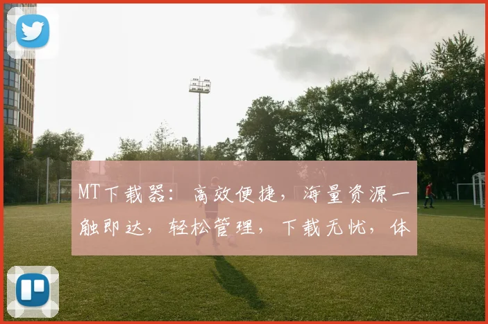 MT下载器：高效便捷，海量资源一触即达，轻松管理，下载无忧，体验极致