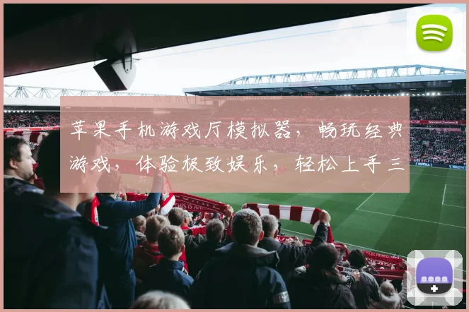 苹果手机游戏厅模拟器，畅玩经典游戏，体验极致娱乐，轻松上手三步走，必看攻略