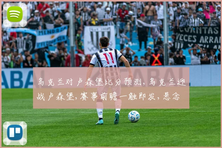 乌克兰对卢森堡比分预测,乌克兰迎战卢森堡,赛事前瞻一触即发,悬念重重