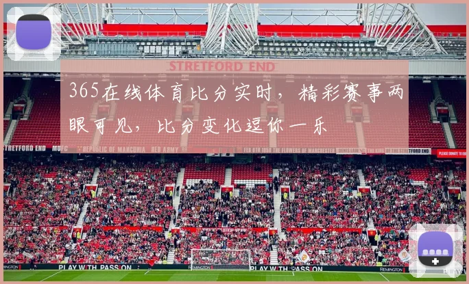 365在线体育比分实时，精彩赛事两眼可见，比分变化逗你一乐