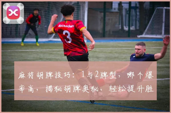 麻将胡牌技巧：1与2牌型，哪个爆率高，揭秘胡牌奥秘，轻松提升胜率
