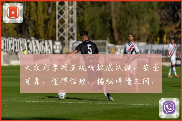大众彩票网正规吗权威认证，安全可靠，值得信赖，揭秘详情三问。