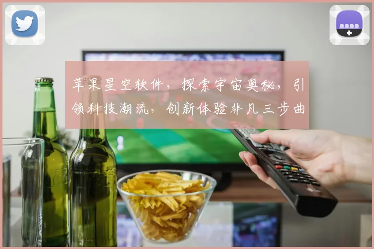 苹果星空软件，探索宇宙奥秘，引领科技潮流，创新体验非凡三步曲，不容错过